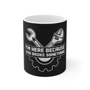 Funny Mechanic Mug - I'm Here Because You Broke Something, Gift for Dads