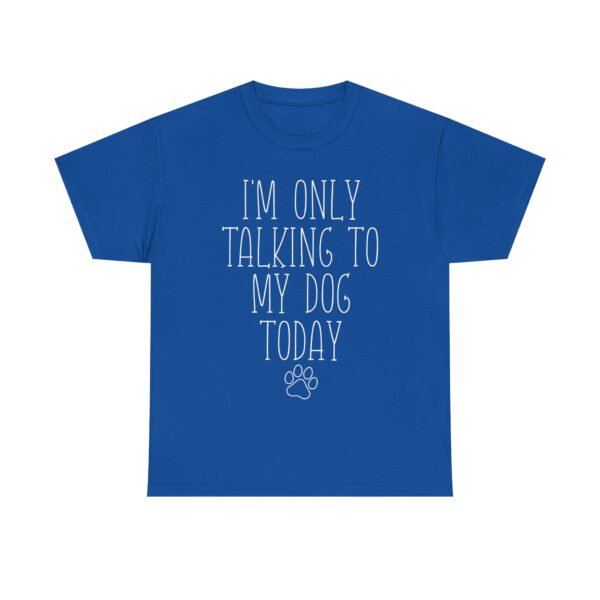 Funny Dog Lover Quote T-Shirt – "I'm Only Talking to My Dog Today" Unisex Shirt for Pet Owners, Dog Moms, Dog Dads - Image 7
