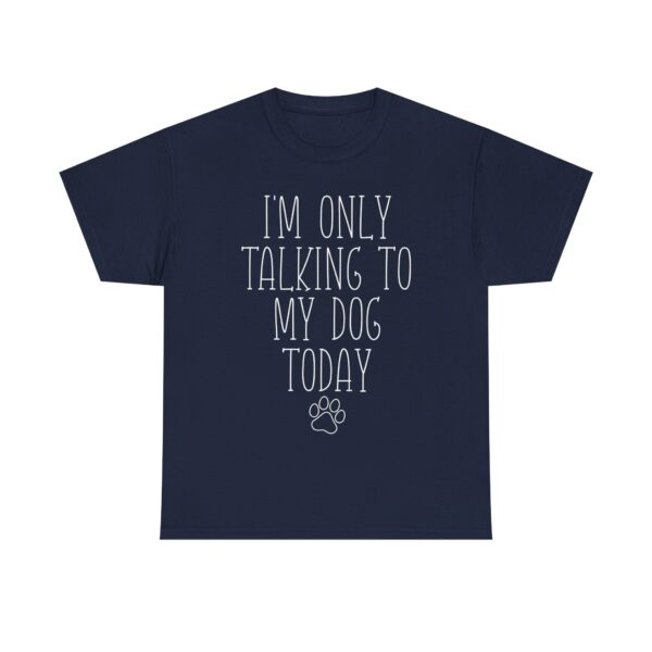 Funny Dog Lover Quote T-Shirt – "I'm Only Talking to My Dog Today" Unisex Shirt for Pet Owners, Dog Moms, Dog Dads - Image 8