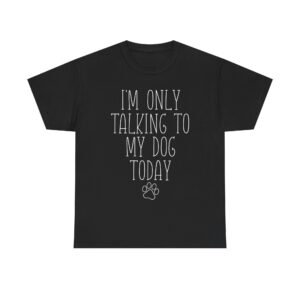 Funny Dog Lover Quote T-Shirt – "I'm Only Talking to My Dog Today" Unisex Shirt for Pet Owners, Dog Moms, Dog Dads