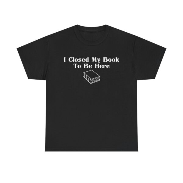 T-shirt with white text that says "I Closed My Book To Be Here" and a simple white graphic of a closed book below the text