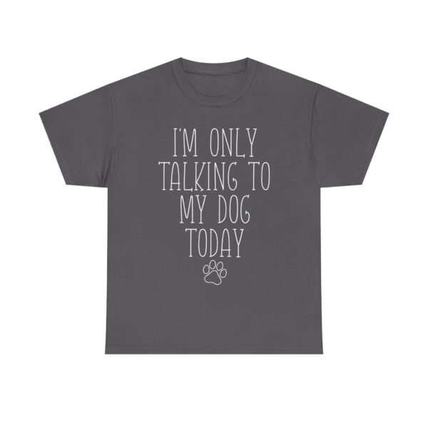Funny Dog Lover Quote T-Shirt – "I'm Only Talking to My Dog Today" Unisex Shirt for Pet Owners, Dog Moms, Dog Dads - Image 6