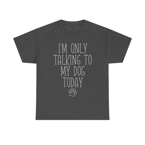 Funny Dog Lover Quote T-Shirt – "I'm Only Talking to My Dog Today" Unisex Shirt for Pet Owners, Dog Moms, Dog Dads - Image 5