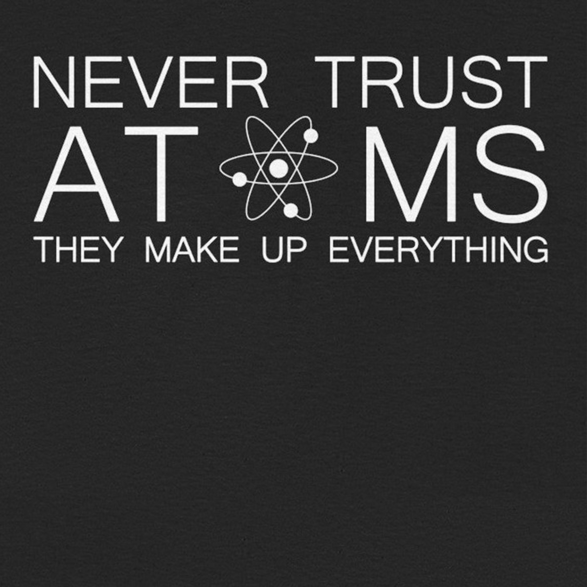 Funny Science T-Shirt – "Never Trust Atoms, They Make Up Everything" Unisex Tee - Image 2