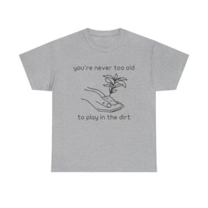 Minimalist gardening t-shirt with hand holding plant and the quote “You’re Never Too Old to Play in the Dirt.”