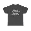 Funny T-shirt with the quote “Admit It Life Would Be Boring Without Me” in white cursive font On T-shirt